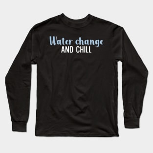 Water change and chill Long Sleeve T-Shirt